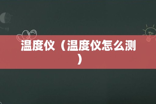 温度仪（温度仪怎么测）