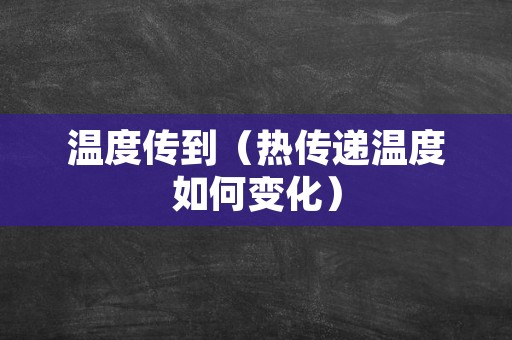 温度传到（热传递温度如何变化）