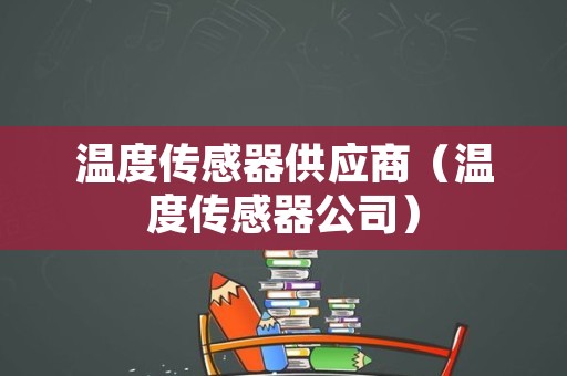 温度传感器供应商（温度传感器公司）