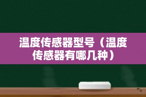 温度传感器型号（温度传感器有哪几种）