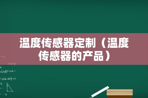 温度传感器定制（温度传感器的产品）