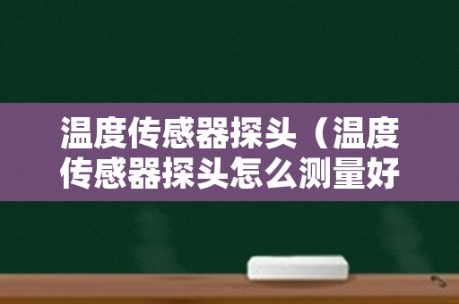 温度传感器探头（温度传感器探头怎么测量好坏）