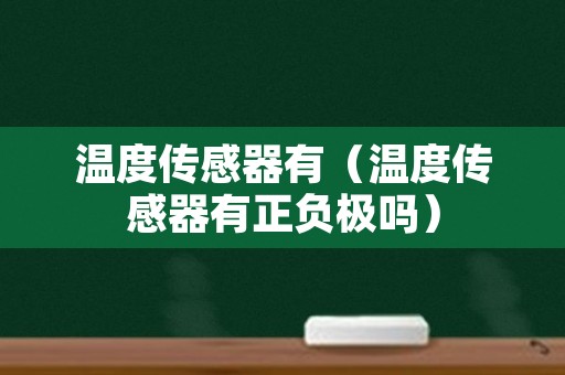 温度传感器有（温度传感器有正负极吗）