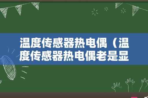 温度传感器热电偶（温度传感器热电偶老是显示开路故障）