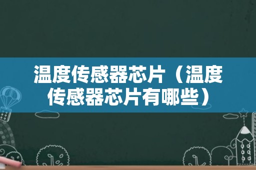 温度传感器芯片（温度传感器芯片有哪些）