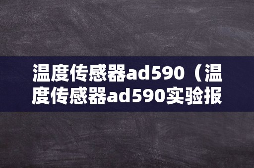 温度传感器ad590（温度传感器ad590实验报告）