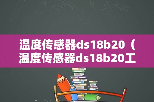 温度传感器ds18b20（温度传感器ds18b20工作原理）
