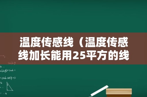 温度传感线（温度传感线加长能用25平方的线吗?）