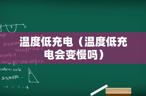 温度低充电（温度低充电会变慢吗）