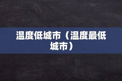 温度低城市（温度最低城市）