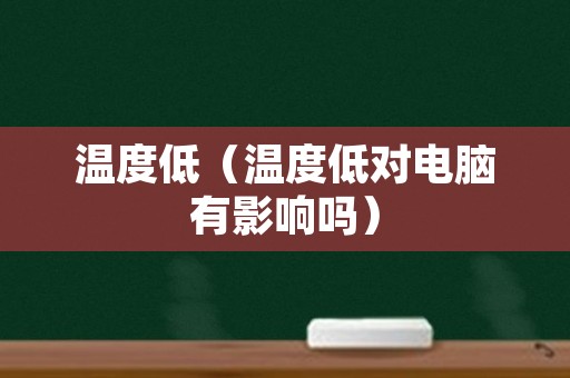 温度低（温度低对电脑有影响吗）
