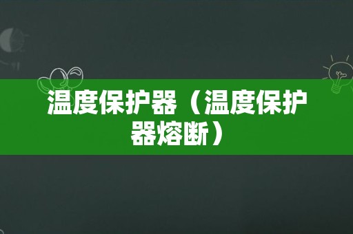 温度保护器（温度保护器熔断）