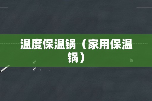 温度保温锅（家用保温锅）