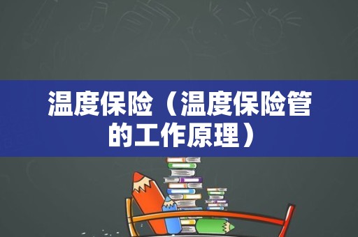 温度保险（温度保险管的工作原理）