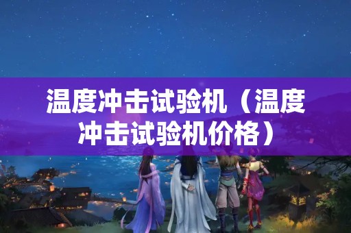 温度冲击试验机（温度冲击试验机价格）