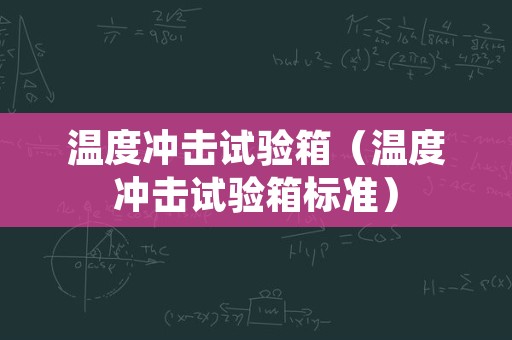 温度冲击试验箱（温度冲击试验箱标准）
