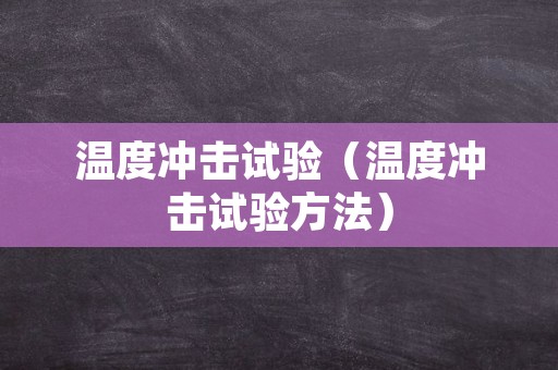 温度冲击试验（温度冲击试验方法）