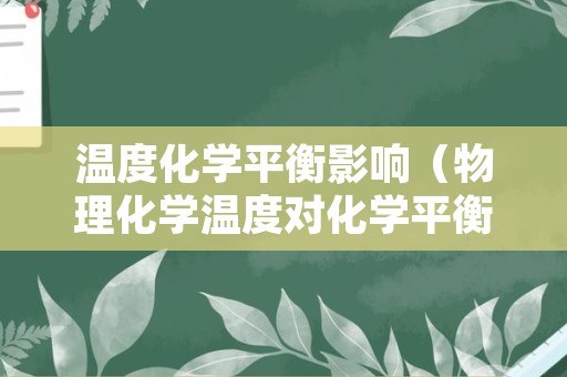 温度化学平衡影响（物理化学温度对化学平衡的影响）