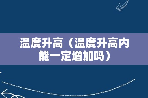 温度升高（温度升高内能一定增加吗）