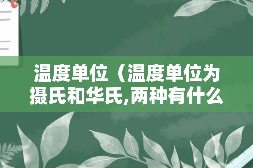 温度单位（温度单位为摄氏和华氏,两种有什么区别）