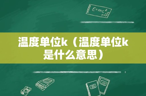 温度单位k（温度单位k是什么意思）