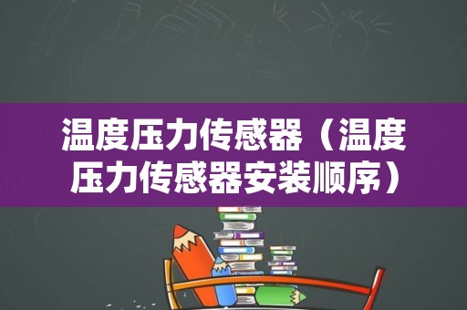 温度压力传感器（温度压力传感器安装顺序）