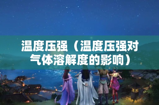 温度压强（温度压强对气体溶解度的影响）
