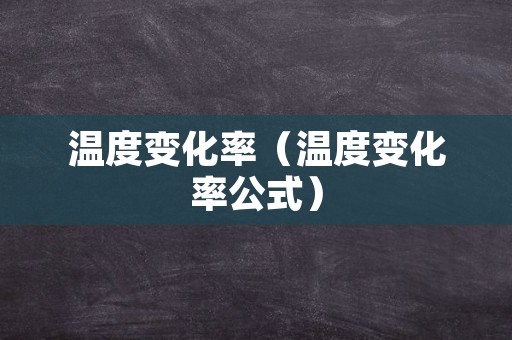 温度变化率（温度变化率公式）