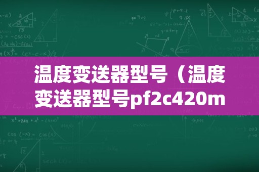 温度变送器型号（温度变送器型号pf2c420mmm05b价格）