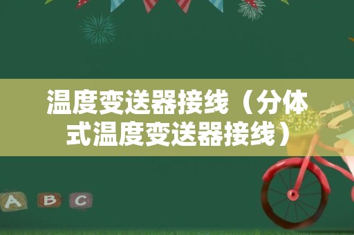 温度变送器接线（分体式温度变送器接线）