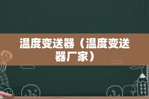温度变送器（温度变送器厂家）