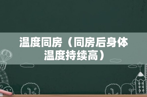 温度同房（同房后身体温度持续高）