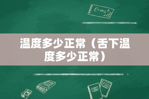 温度多少正常（舌下温度多少正常）