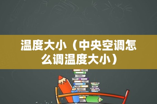 温度大小（中央空调怎么调温度大小）