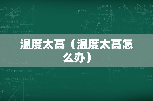 温度太高（温度太高怎么办）