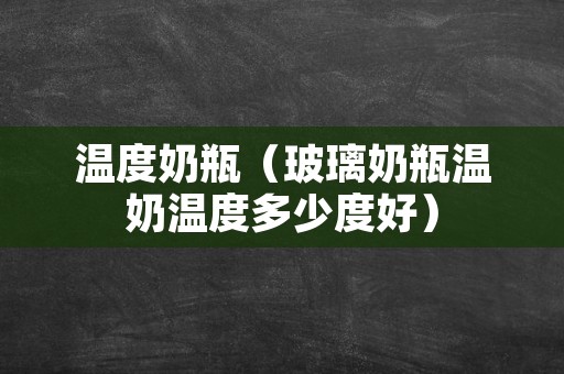 温度奶瓶（玻璃奶瓶温奶温度多少度好）