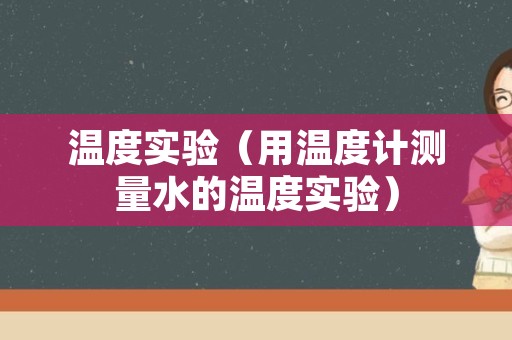 温度实验（用温度计测量水的温度实验）