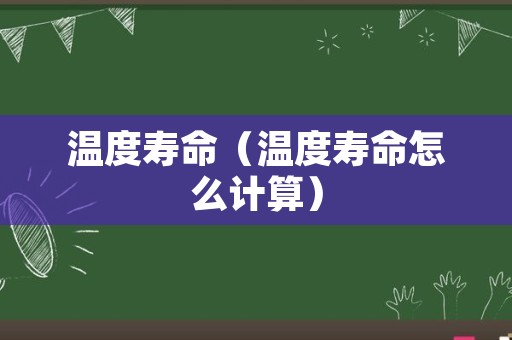 温度寿命（温度寿命怎么计算）