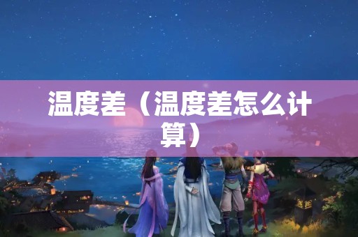 温度差（温度差怎么计算）