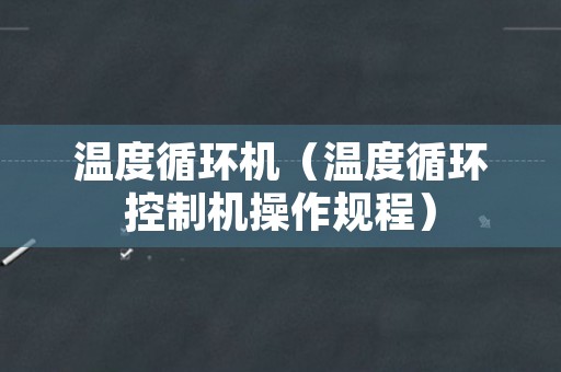 温度循环机（温度循环控制机操作规程）