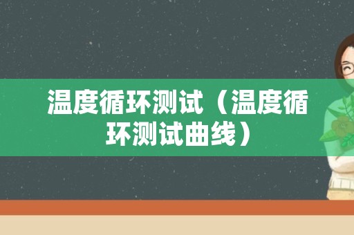 温度循环测试（温度循环测试曲线）
