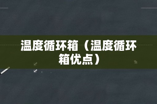 温度循环箱（温度循环箱优点）
