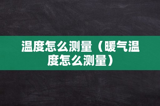 温度怎么测量（暖气温度怎么测量）