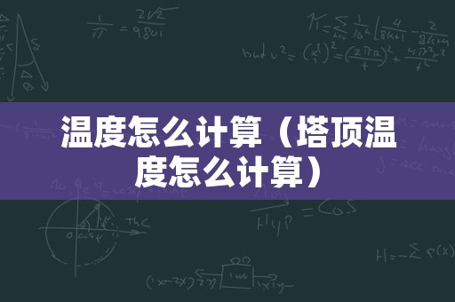 温度怎么计算（塔顶温度怎么计算）