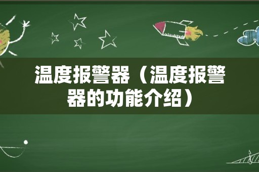 温度报警器（温度报警器的功能介绍）