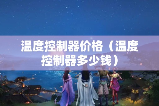 温度控制器价格（温度控制器多少钱）