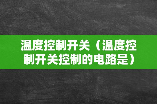 温度控制开关（温度控制开关控制的电路是）