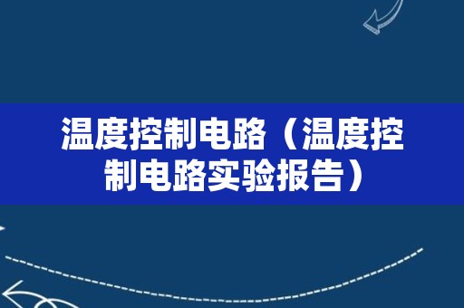 温度控制电路（温度控制电路实验报告）