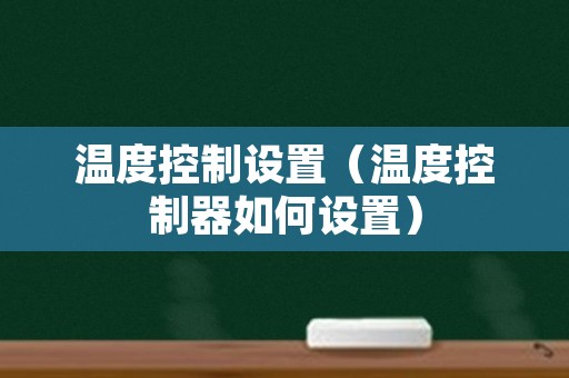 温度控制设置（温度控制器如何设置）