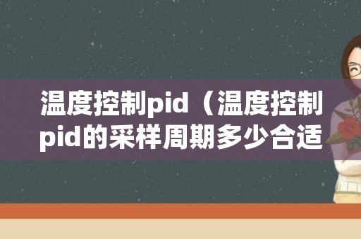 温度控制pid（温度控制pid的采样周期多少合适）